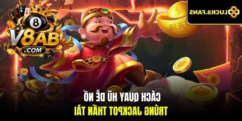Cách quay hũ dễ nổ trúng Jackpot thần tài