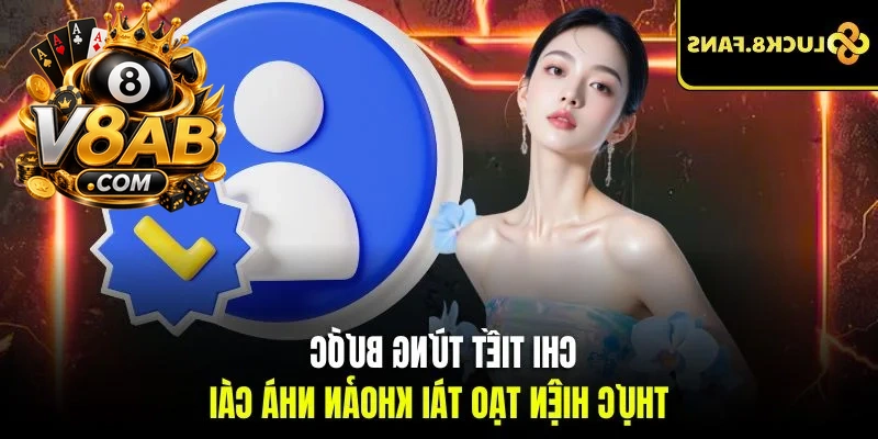 Chi tiết từng bước thực hiện tạo tài khoản nhà cái