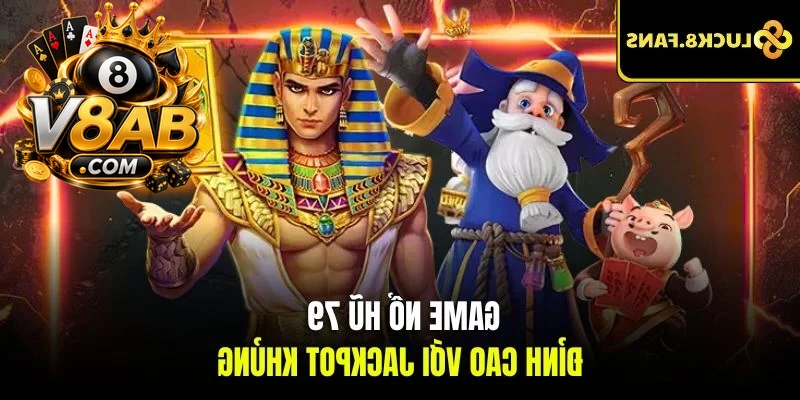 Game nổ hũ 79 đỉnh cao với Jackpot khủng