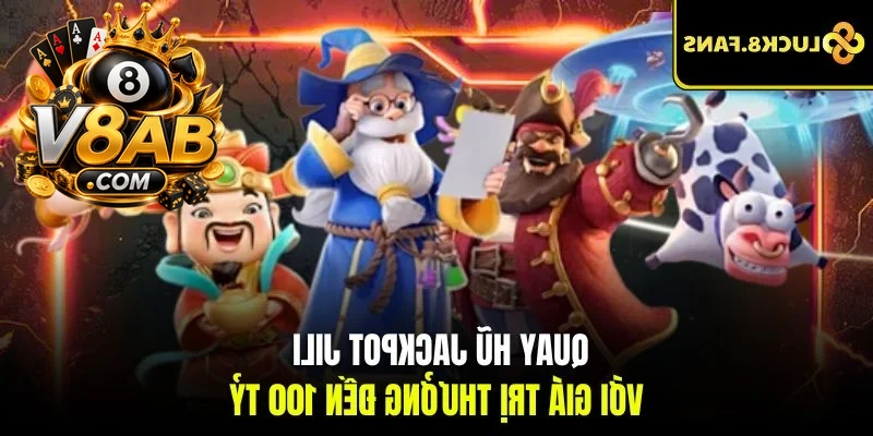 Quay hũ jackpot JILI với giá trị thưởng đến 100 tỷ