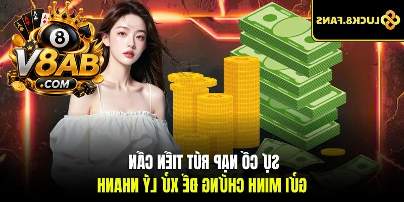 Sự cố nạp - rút tiền cần phải gửi minh chứng để xử lý nhanh