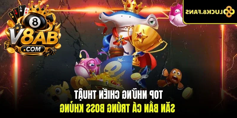 Top những chiến thuật săn bắn cá trúng boss khủng